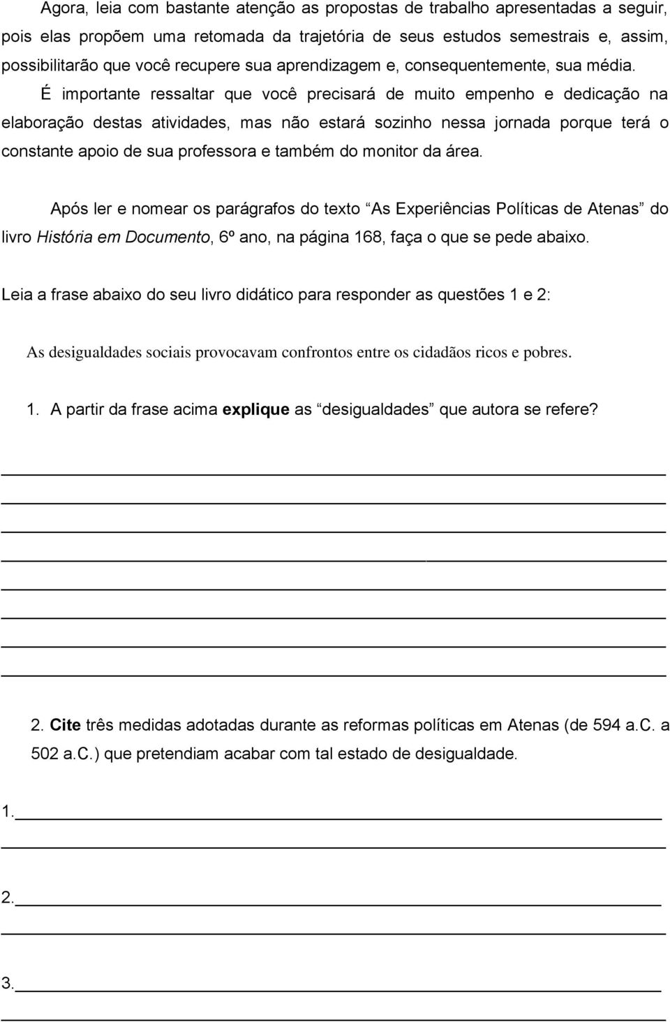 É importante ressaltar que você precisará de muito empenho e dedicação na elaboração destas atividades, mas não estará sozinho nessa jornada porque terá o constante apoio de sua professora e também