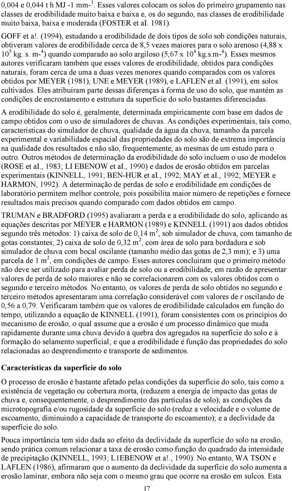 1981). GOFF et a!. (1994), estudando a erodibilidade de dois tipos de solo sob condições naturais, obtiveram valores de erodibilidade cerca de 8,5 vezes maiores para o solo arenoso (4,88 x 10 5 kg. s. m- 4 ) quando comparado ao solo argiloso (5,67 x 10 4 kg.