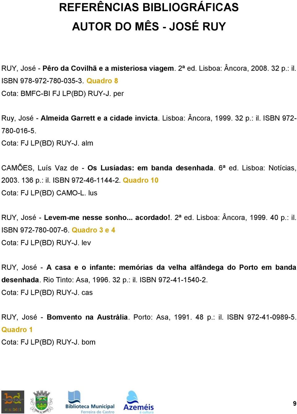 alm CAMÕES, Luís Vaz de - Os Lusíadas: em banda desenhada. 6ª ed. Lisboa: Notícias, 2003. 136 p.: il. ISBN 972-46-1144-2. Quadro 10 Cota: FJ LP(BD) CAMO-L. lus RUY, José - Levem-me nesse sonho.