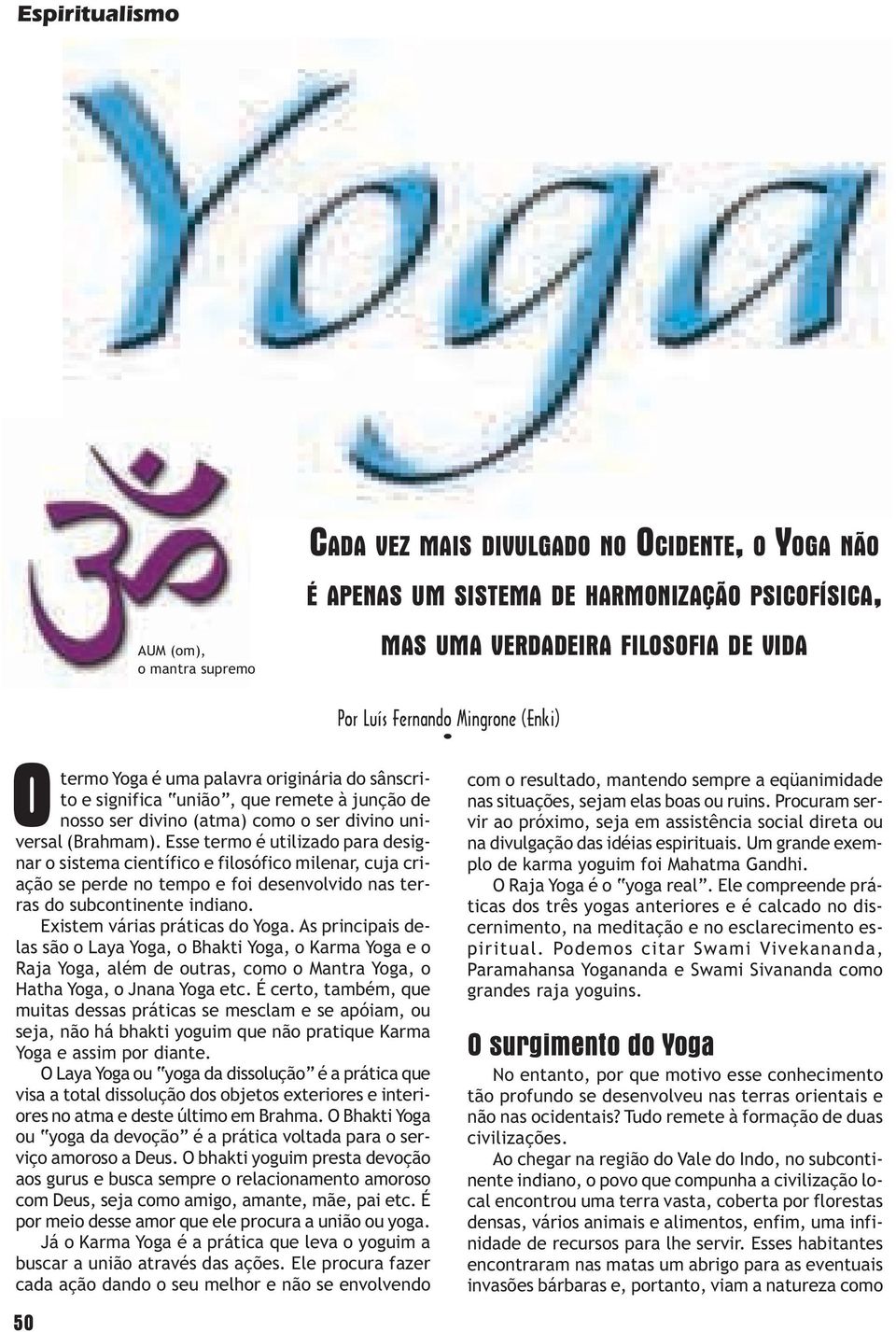 Esse termo é utilizado para designar o sistema científico e filosófico milenar, cuja criação se perde no tempo e foi desenvolvido nas terras do subcontinente indiano. Existem várias práticas do Yoga.