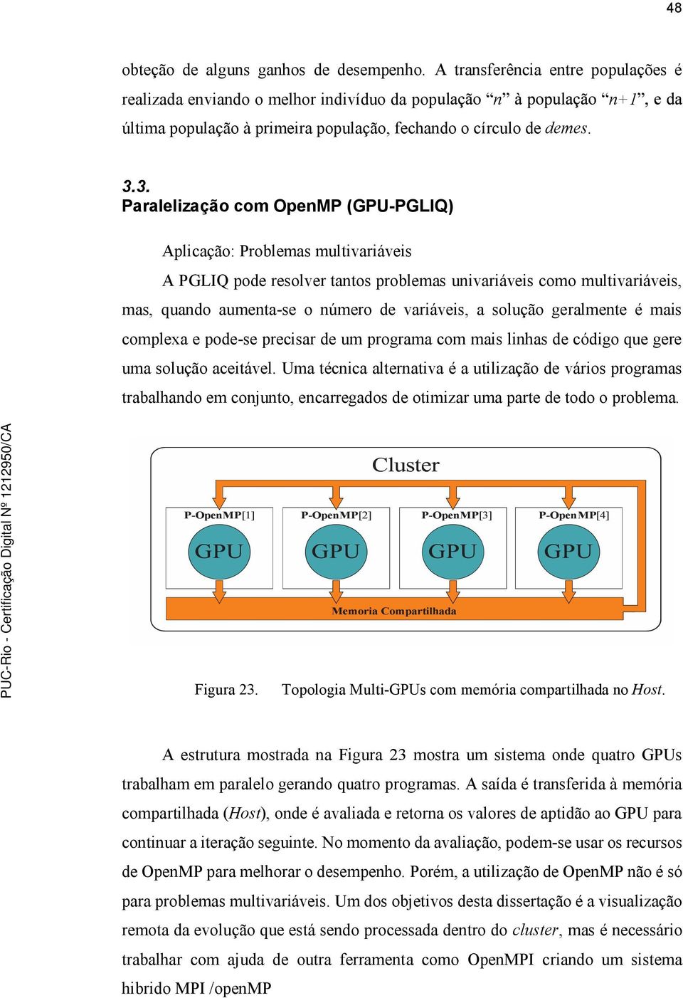 solução geralmente é mais complexa e pode-se precisar de um programa com mais linhas de código que gere uma solução aceitável.