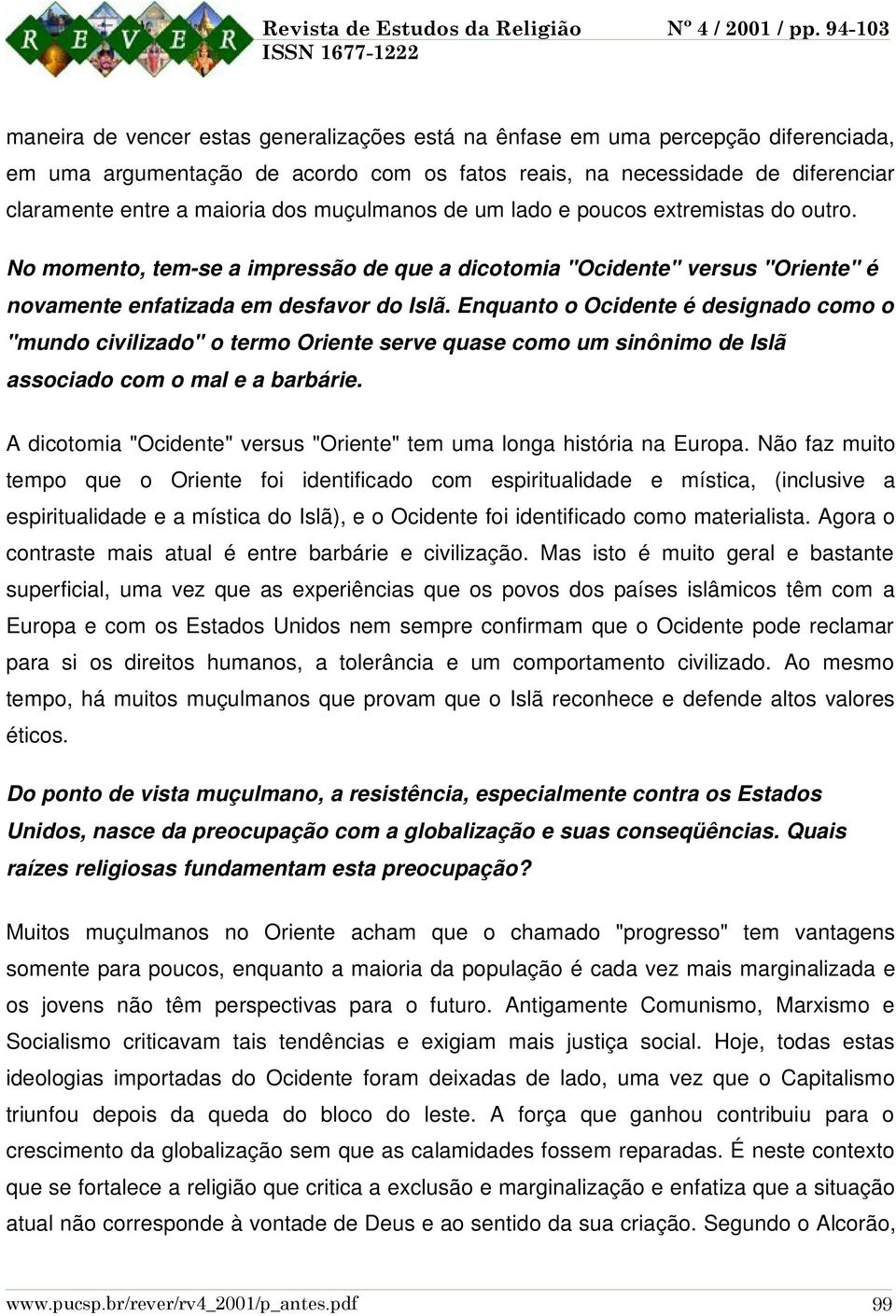 Enquanto o Ocidente é designado como o "mundo civilizado" o termo Oriente serve quase como um sinônimo de Islã associado com o mal e a barbárie.