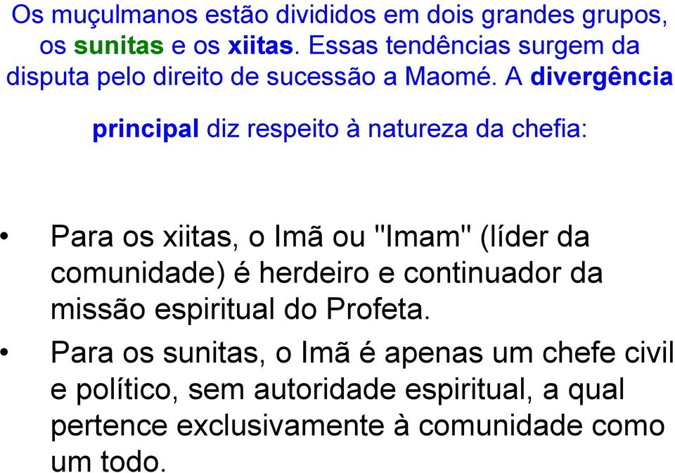 A divergência principal diz respeito à natureza da chefia: Para os xiitas, o Imã ou "Imam" (líder da comunidade) é