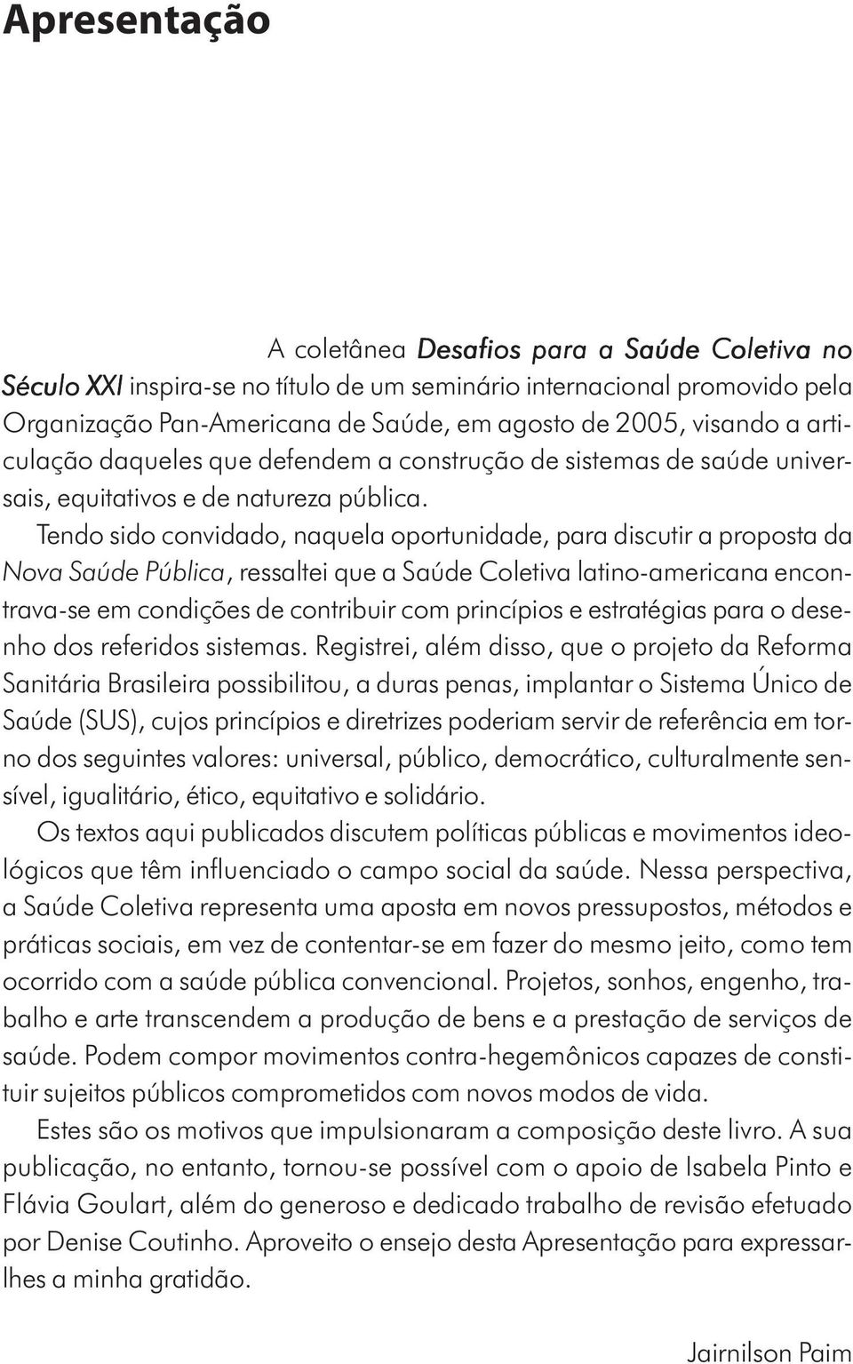 Tendo sido convidado, naquela oportunidade, para discutir a proposta da Nova Saúde Pública, ressaltei que a Saúde Coletiva latino-americana encontrava-se em condições de contribuir com princípios e