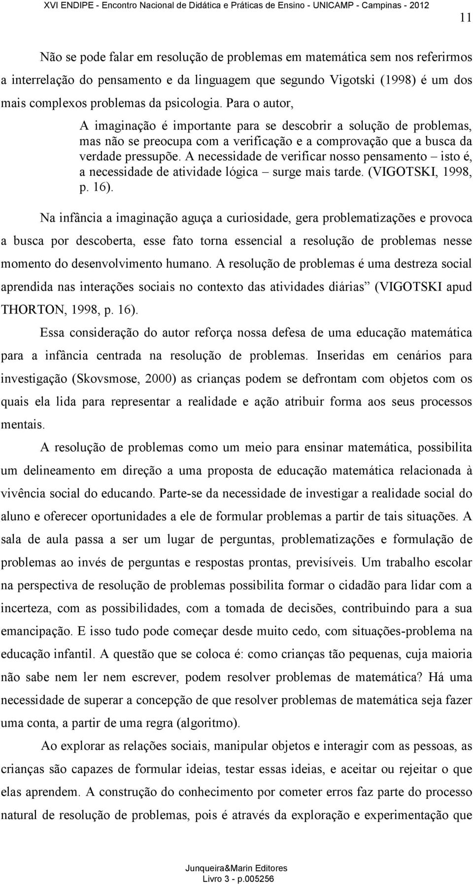 A necessidade de verificar nosso pensamento isto é, a necessidade de atividade lógica surge mais tarde. (VIGOTSKI, 1998, p. 16).