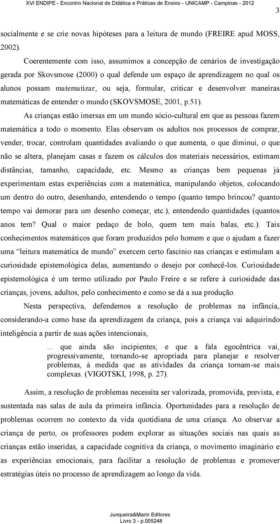 criticar e desenvolver maneiras matemáticas de entender o mundo (SKOVSMOSE, 2001, p.51). As crianças estão imersas em um mundo sócio-cultural em que as pessoas fazem matemática a todo o momento.