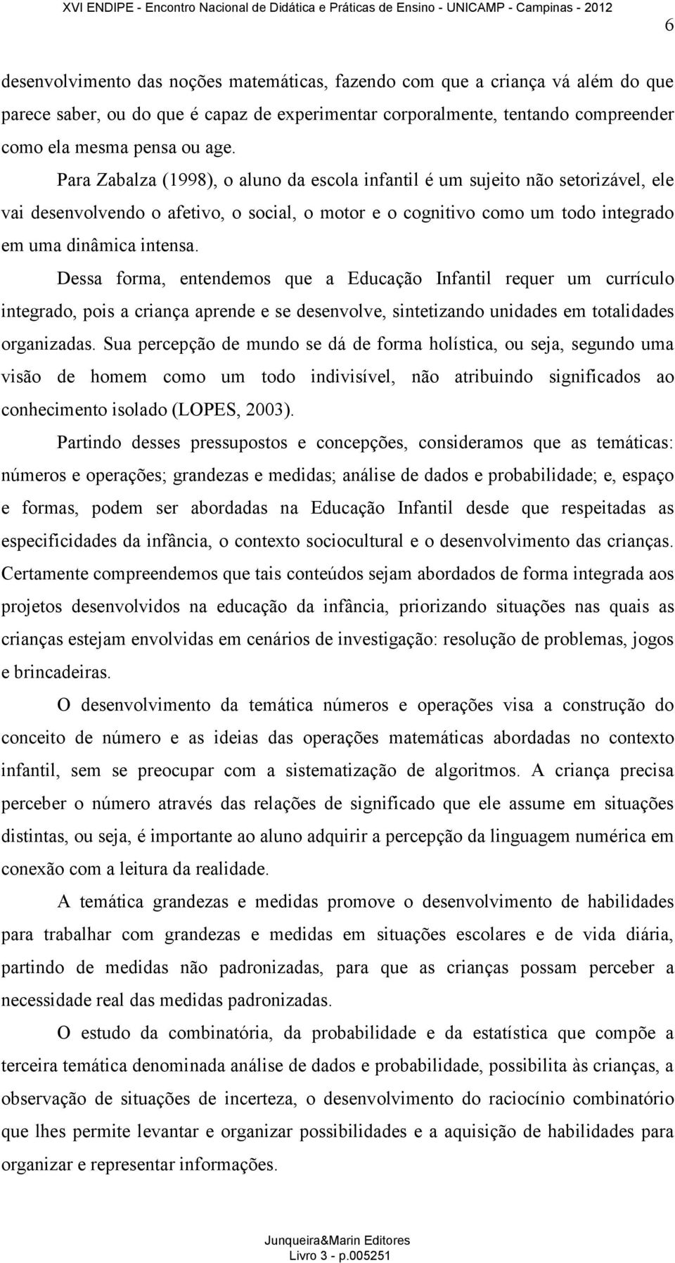 Dessa forma, entendemos que a Educação Infantil requer um currículo integrado, pois a criança aprende e se desenvolve, sintetizando unidades em totalidades organizadas.