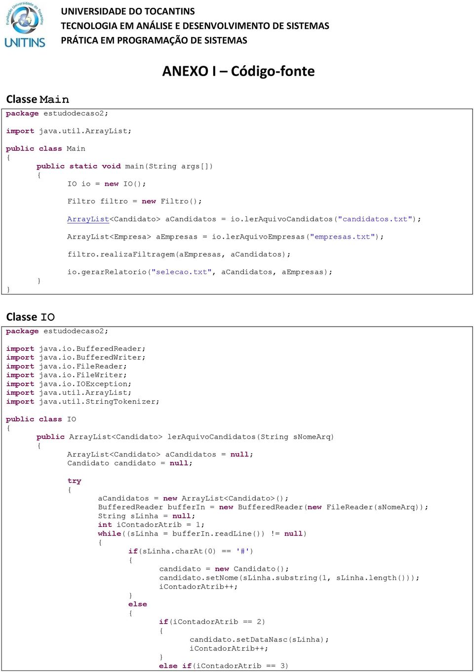 leraquivocandidatos("candidatos.txt"); ArrayList<Empresa> aempresas = io.leraquivoempresas("empresas.txt"); filtro.realizafiltragem(aempresas, acandidatos); io.gerarrelatorio("selecao.