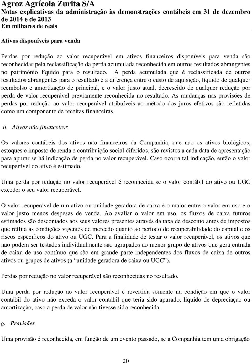 A perda acumulada que é reclassificada de outros resultados abrangentes para o resultado é a diferença entre o custo de aquisição, líquido de qualquer reembolso e amortização de principal, e o valor