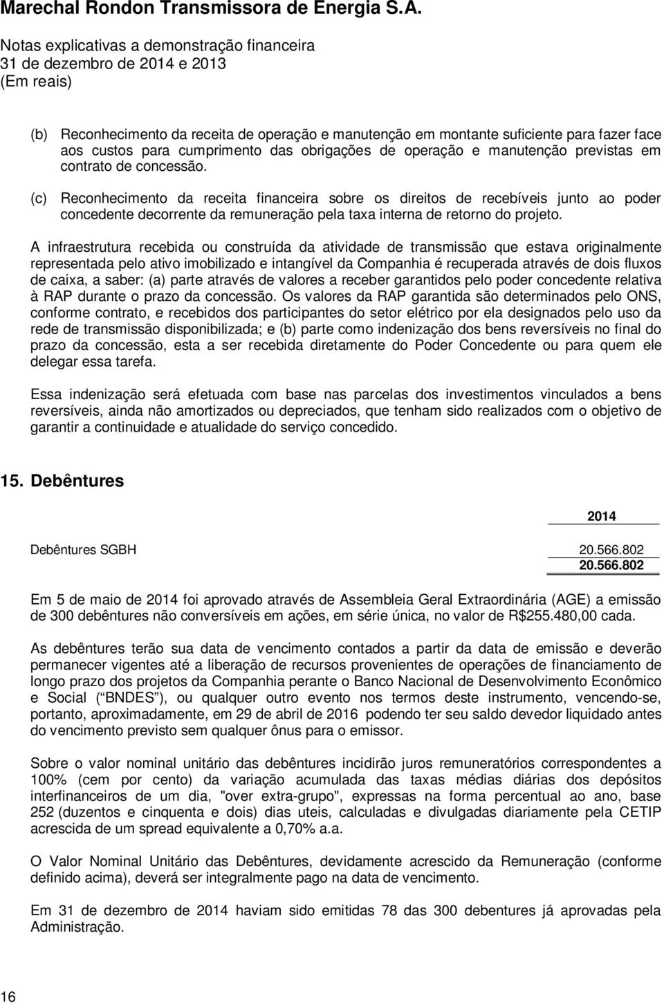 A infraestrutura recebida ou construída da atividade de transmissão que estava originalmente representada pelo ativo imobilizado e intangível da Companhia é recuperada através de dois fluxos de