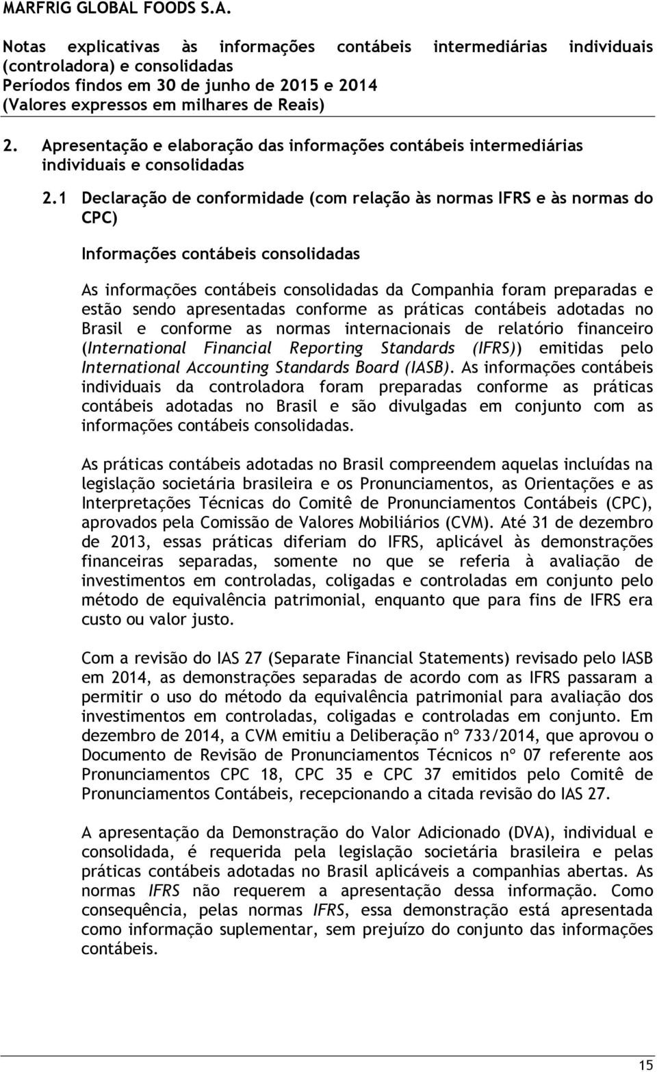 apresentadas conforme as práticas contábeis adotadas no Brasil e conforme as normas internacionais de relatório financeiro (International Financial Reporting Standards (IFRS)) emitidas pelo