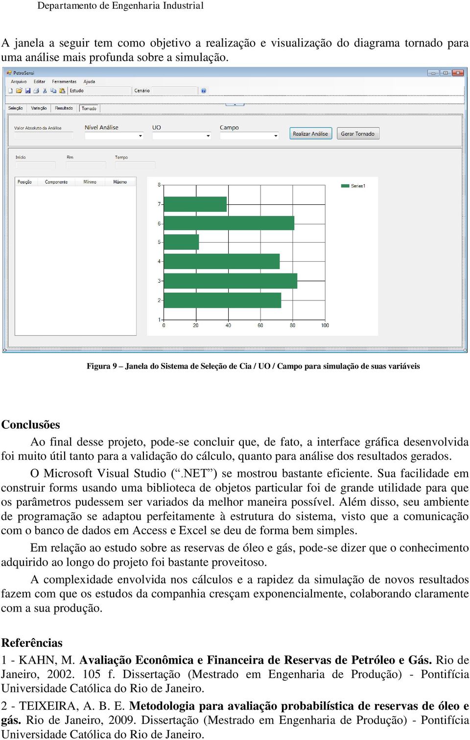 útil tanto para a validação do cálculo, quanto para análise dos resultados gerados. O Microsoft Visual Studio (.NET ) se mostrou bastante eficiente.