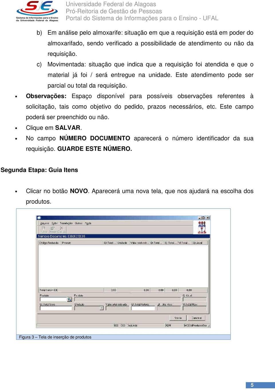 Observações: Espaço disponível para possíveis observações referentes à solicitação, tais como objetivo do pedido, prazos necessários, etc. Este campo poderá ser preenchido ou não. Clique em SALVAR.