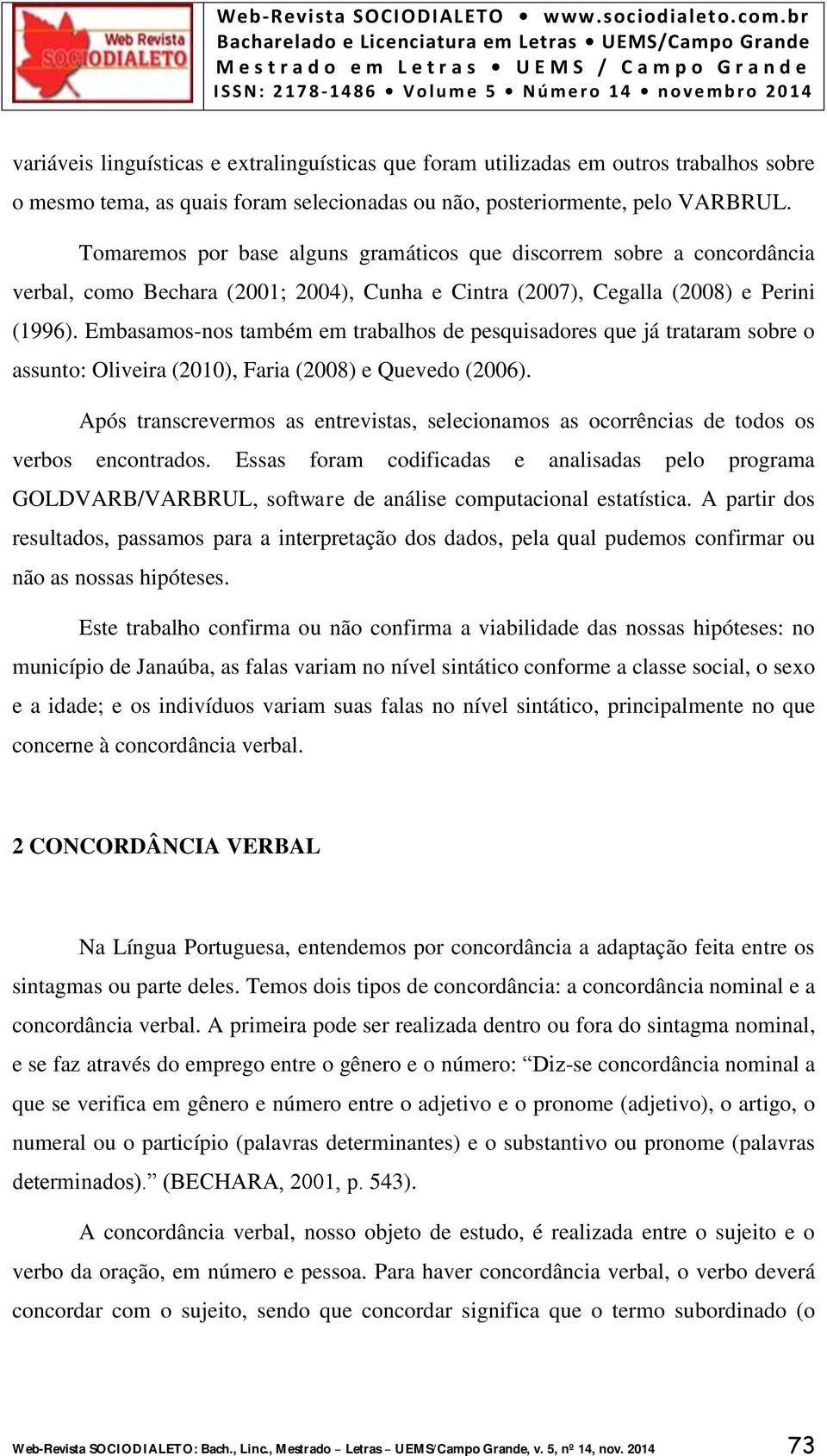 Embasamos-nos também em trabalhos de pesquisadores que já trataram sobre o assunto: Oliveira (2010), Faria (2008) e Quevedo (2006).