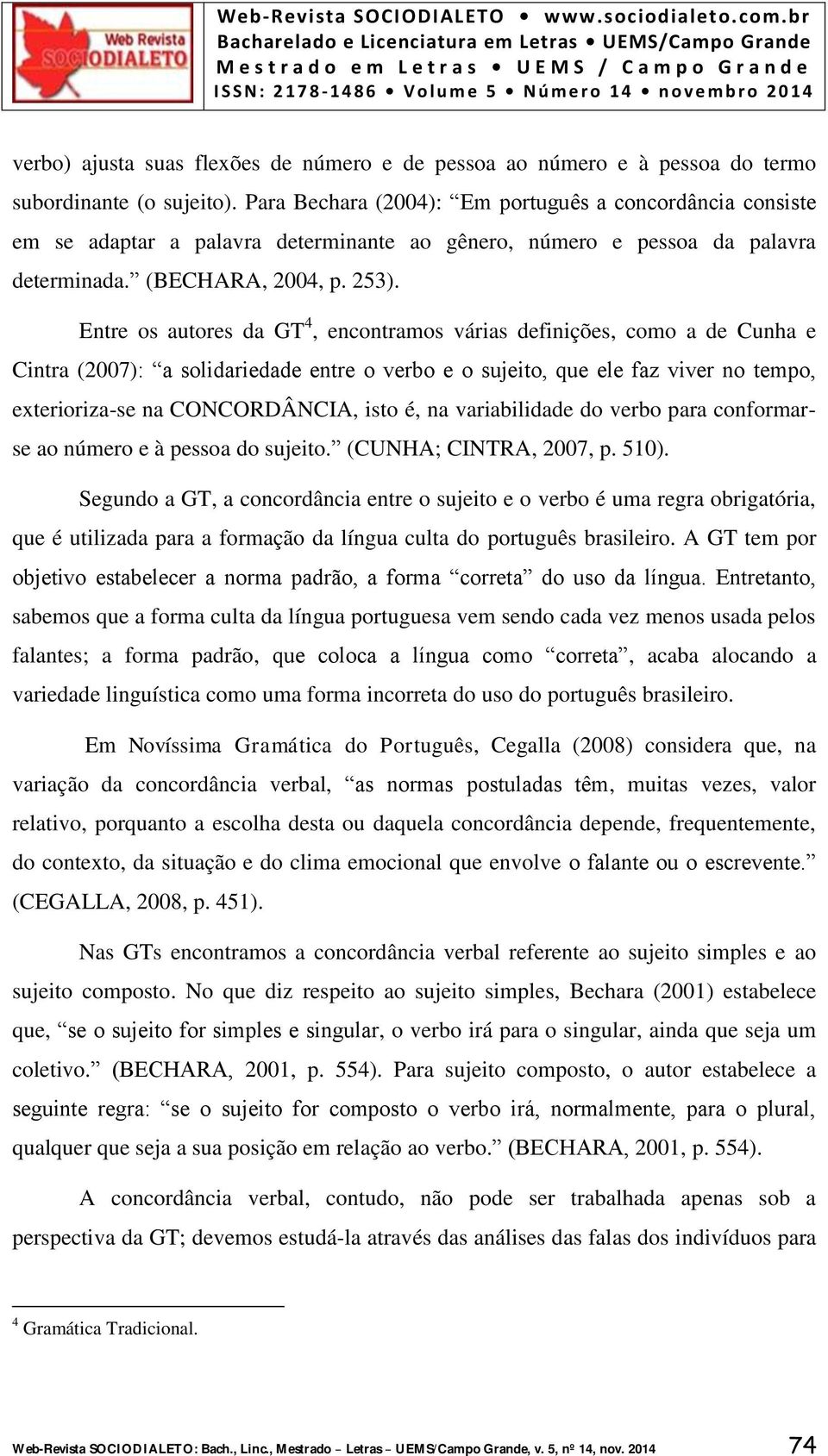 Entre os autores da GT 4, encontramos várias definições, como a de Cunha e Cintra (2007): a solidariedade entre o verbo e o sujeito, que ele faz viver no tempo, exterioriza-se na CONCORDÂNCIA, isto