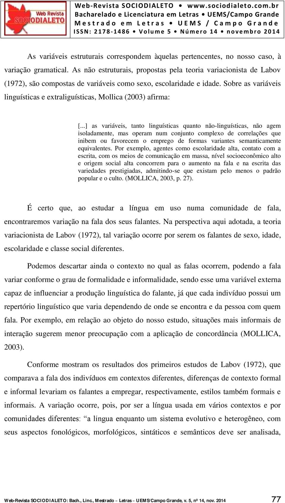 Sobre as variáveis linguísticas e extraliguísticas, Mollica (2003) afirma: [.