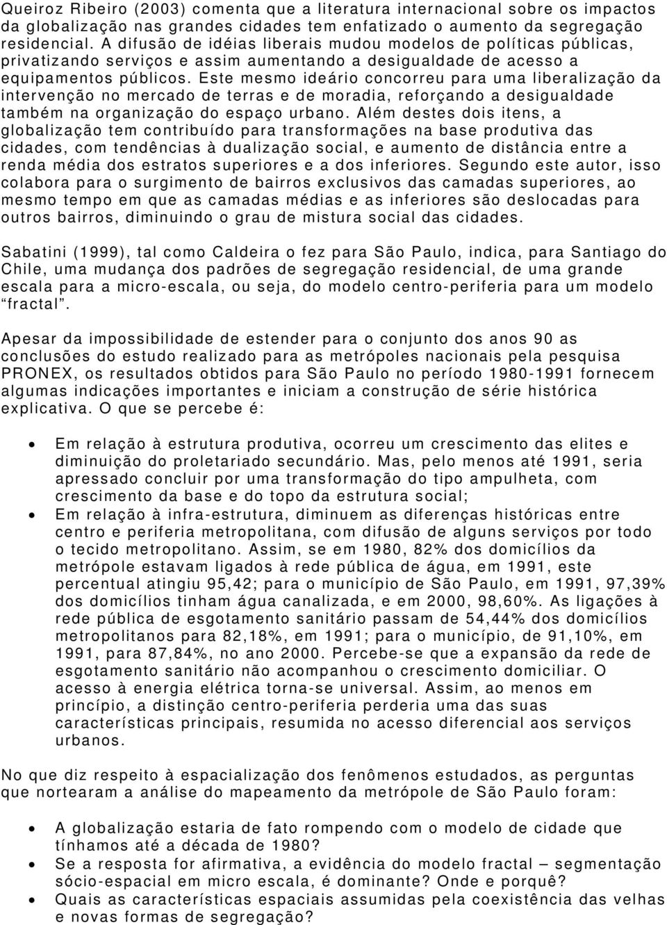 Este mesmo ideário concorreu para uma liberalização da intervenção no mercado de terras e de moradia, reforçando a desigualdade também na organização do espaço urbano.