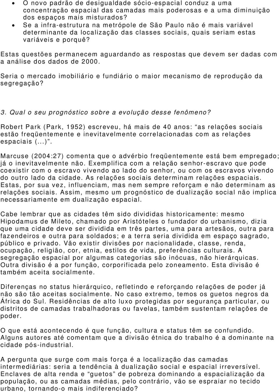 Estas questões permanecem aguardando as respostas que devem ser dadas com a análise dos dados de 2000. Seria o mercado imobiliário e fundiário o maior mecanismo de reprodução da segregação? 3.