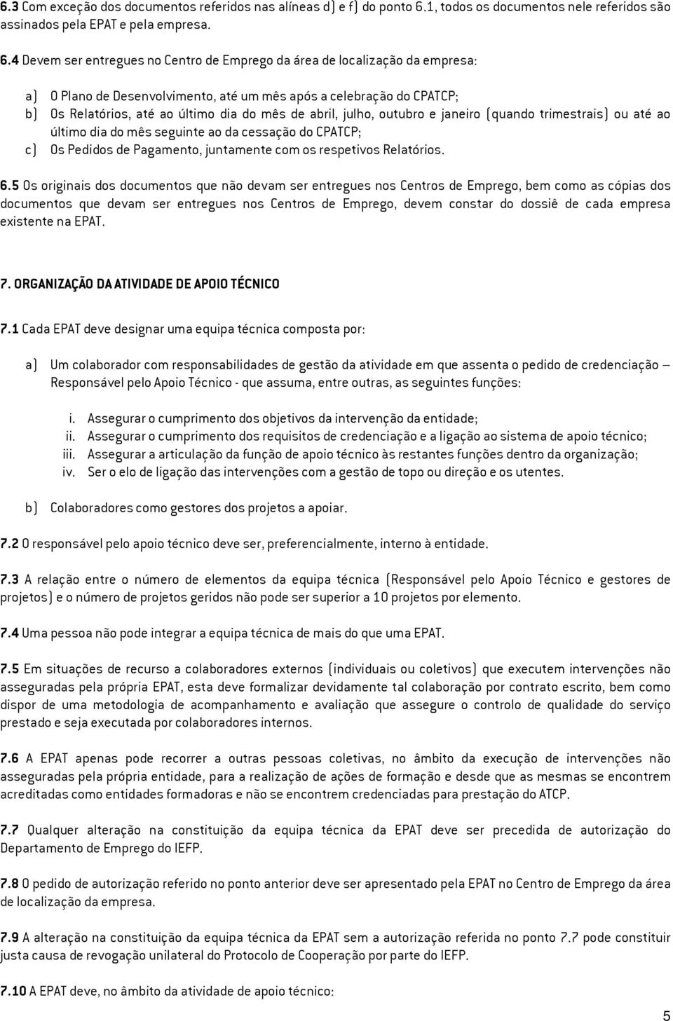 4 Devem ser entregues no Centro de Emprego da área de localização da empresa: a) O Plano de Desenvolvimento, até um mês após a celebração do CPATCP; b) Os Relatórios, até ao último dia do mês de