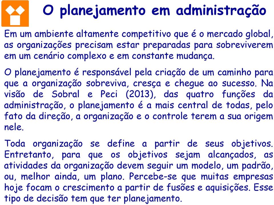 Na visão de Sobral e Peci (2013), das quatro funções da administração, o planejamento é a mais central de todas, pelo fato da direção, a organização e o controle terem a sua origem nele.