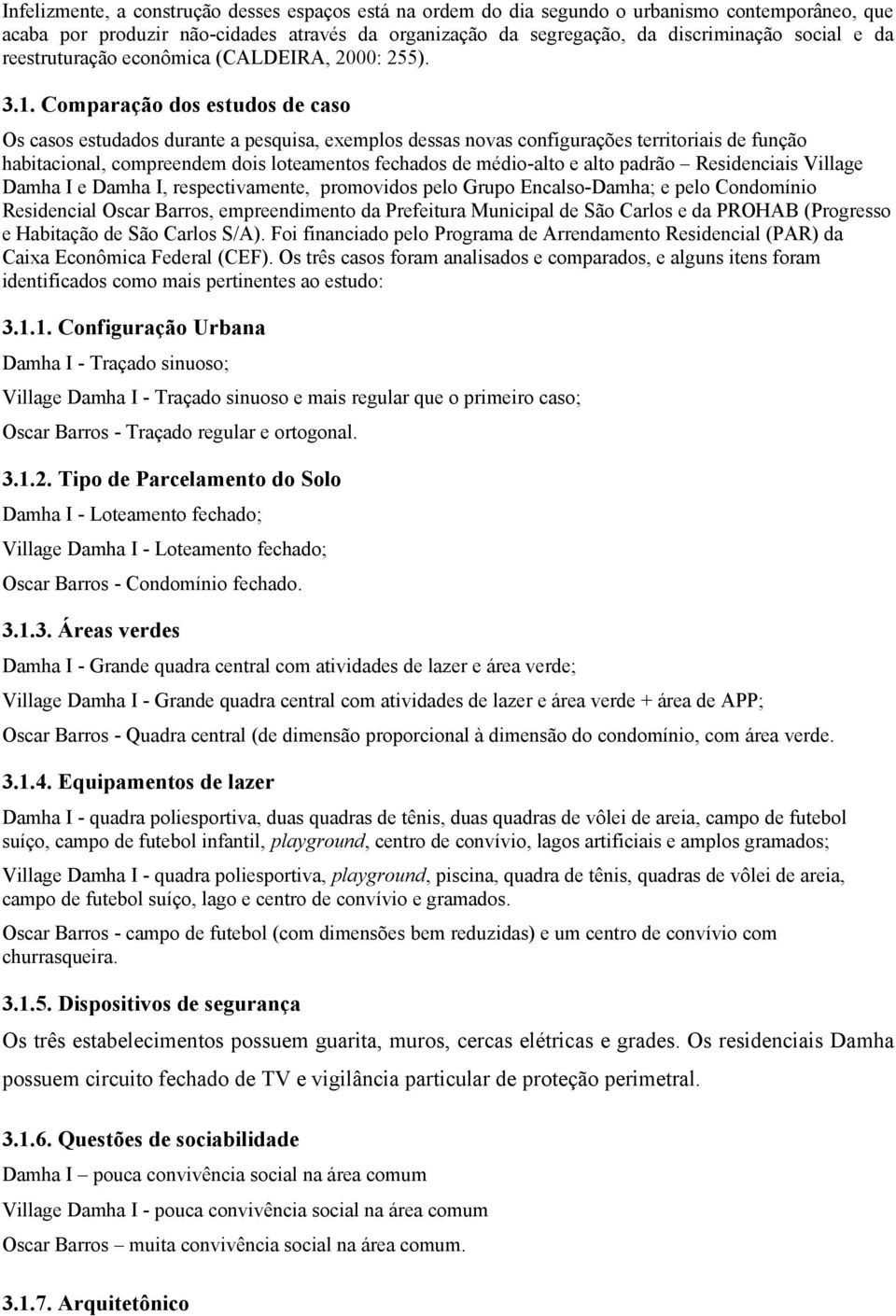 Comparação dos estudos de caso Os casos estudados durante a pesquisa, exemplos dessas novas configurações territoriais de função habitacional, compreendem dois loteamentos fechados de médio-alto e