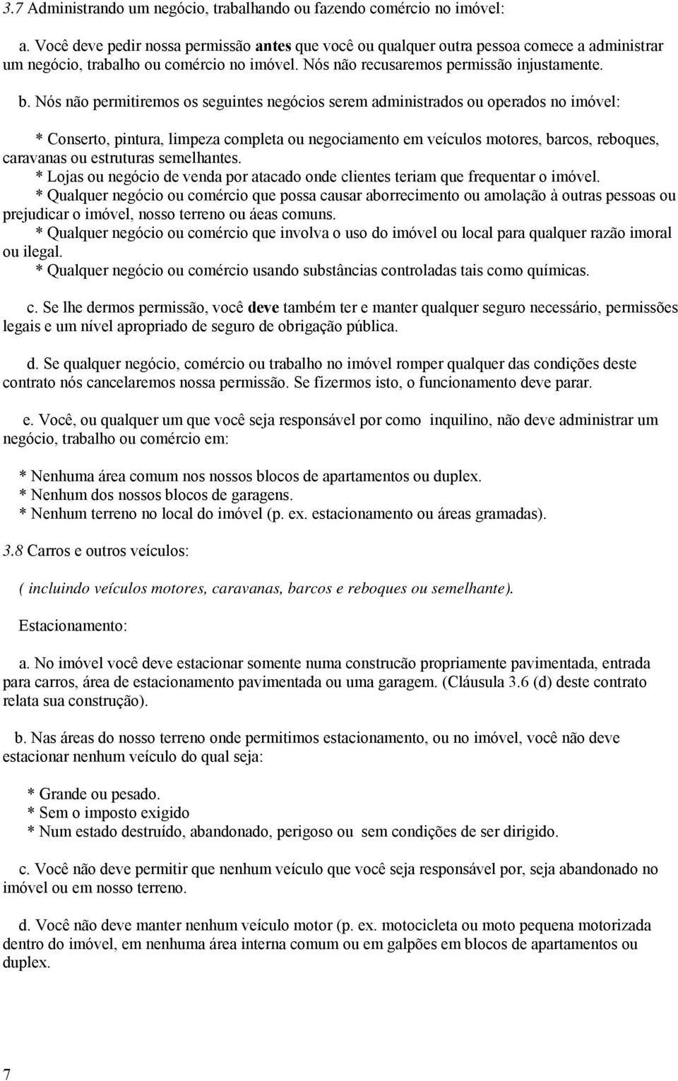 Nós não permitiremos os seguintes negócios serem administrados ou operados no imóvel: * Conserto, pintura, limpeza completa ou negociamento em veículos motores, barcos, reboques, caravanas ou