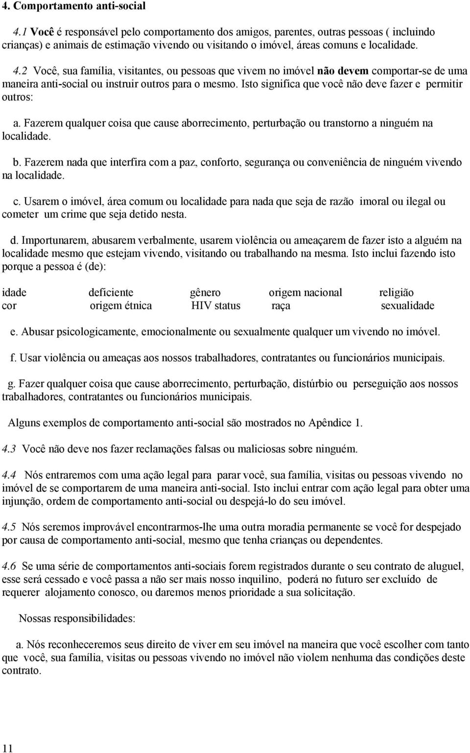 2 Você, sua família, visitantes, ou pessoas que vivem no imóvel não devem comportar-se de uma maneira anti-social ou instruir outros para o mesmo.