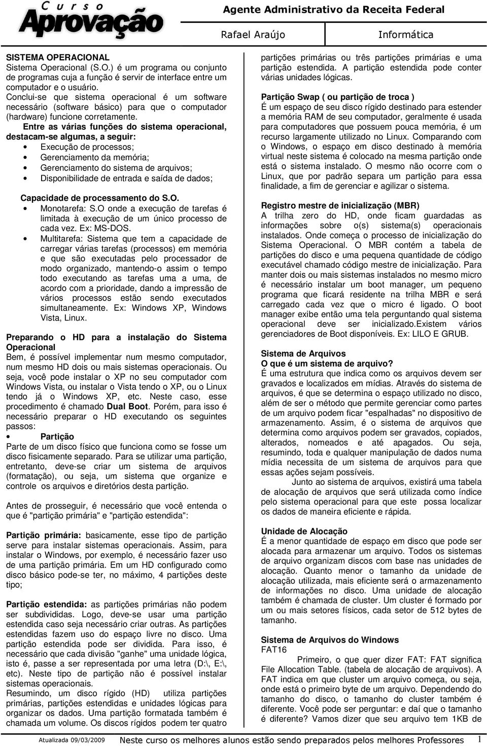 Entre as várias funções do sistema operacional, destacam-se algumas, a seguir: Execução de processos; Gerenciamento da memória; Gerenciamento do sistema de arquivos; Disponibilidade de entrada e