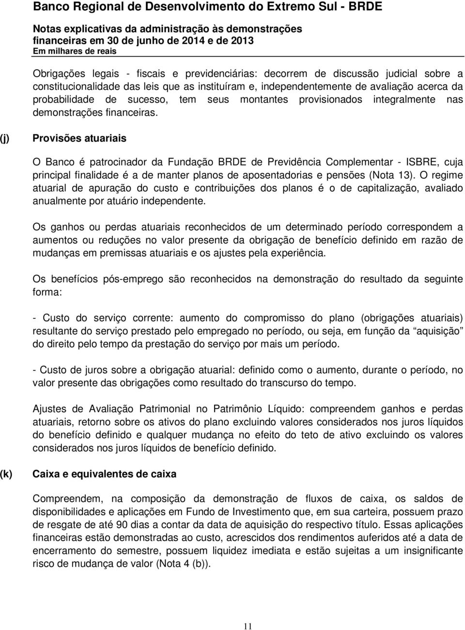 (j) Provisões atuariais O Banco é patrocinador da Fundação BRDE de Previdência Complementar - ISBRE, cuja principal finalidade é a de manter planos de aposentadorias e pensões (Nota 13).