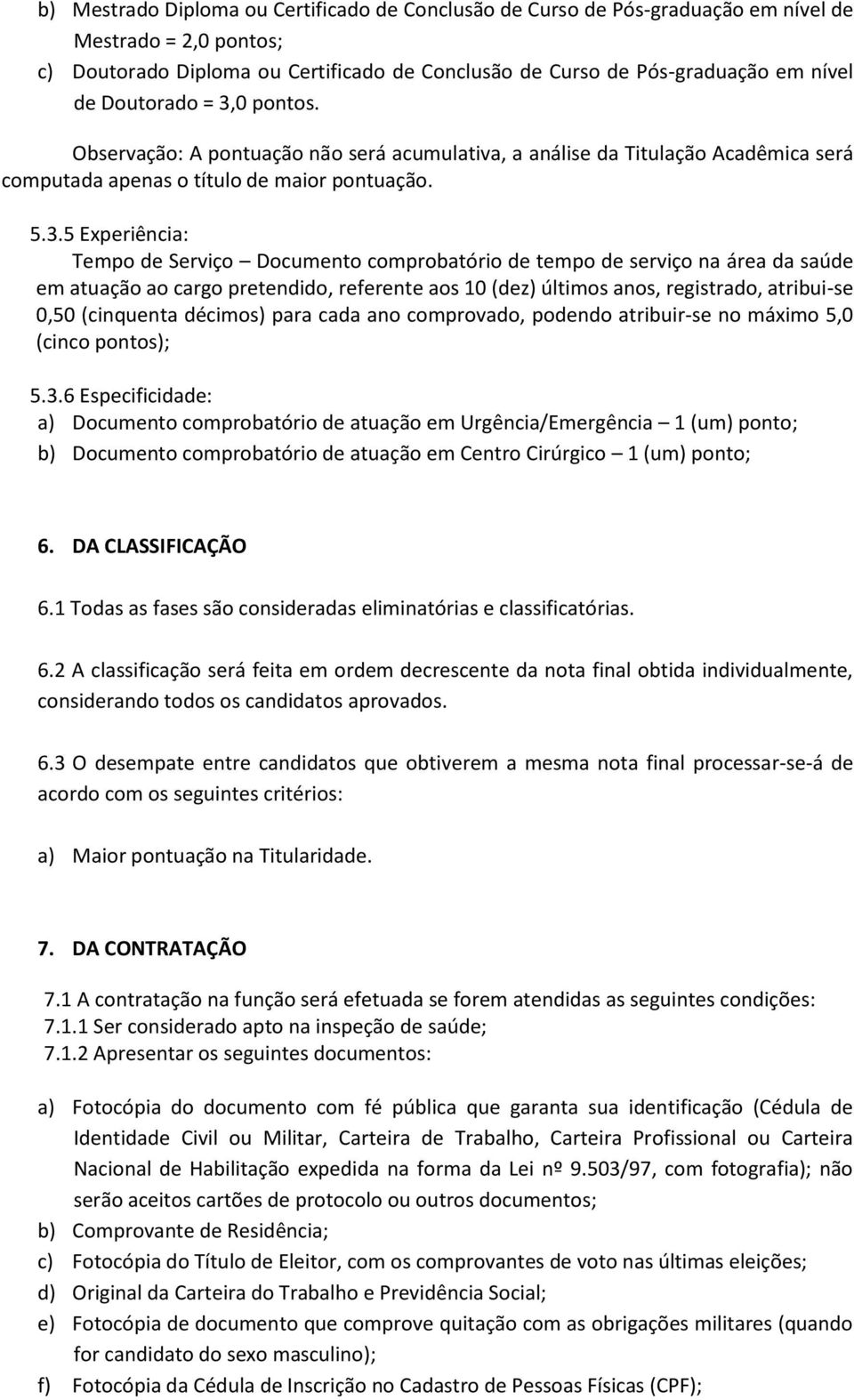 0 pontos. Observação: A pontuação não será acumulativa, a análise da Titulação Acadêmica será computada apenas o título de maior pontuação. 5.3.