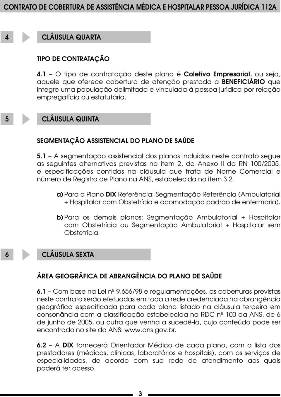 por relação empregatícia ou estatutária. 5 CLÁUSULA QUINTA SEGMENTAÇÃO ASSISTENCIAL DO PLANO DE SAÚDE 5.