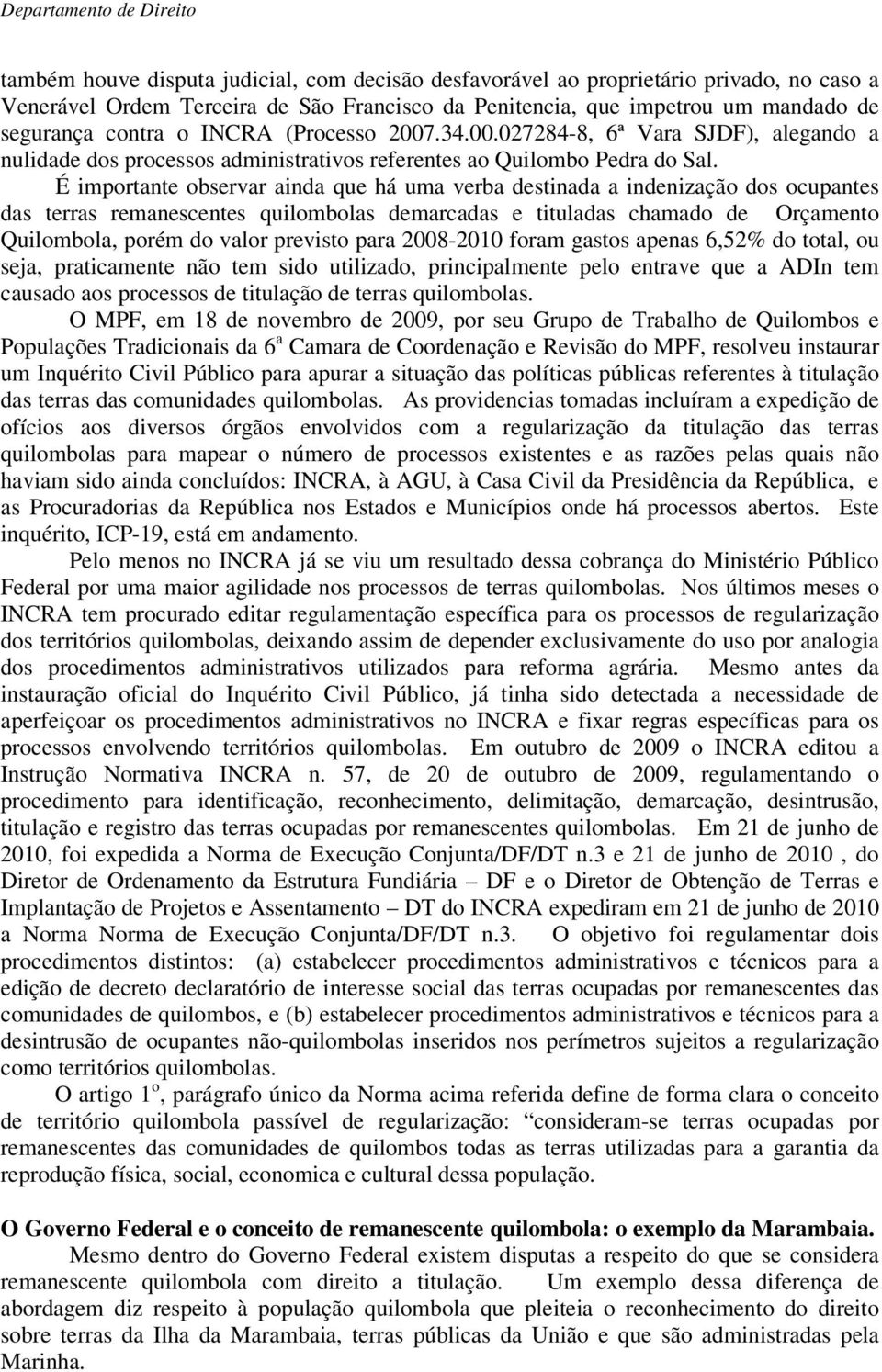 É importante observar ainda que há uma verba destinada a indenização dos ocupantes das terras remanescentes quilombolas demarcadas e tituladas chamado de Orçamento Quilombola, porém do valor previsto