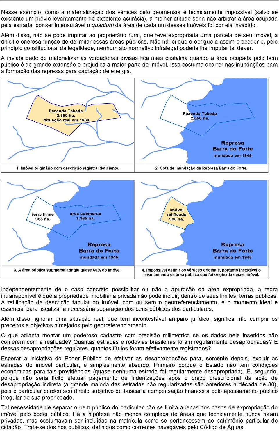 Além disso, não se pode imputar ao proprietário rural, que teve expropriada uma parcela de seu imóvel, a difícil e onerosa função de delimitar essas áreas públicas.