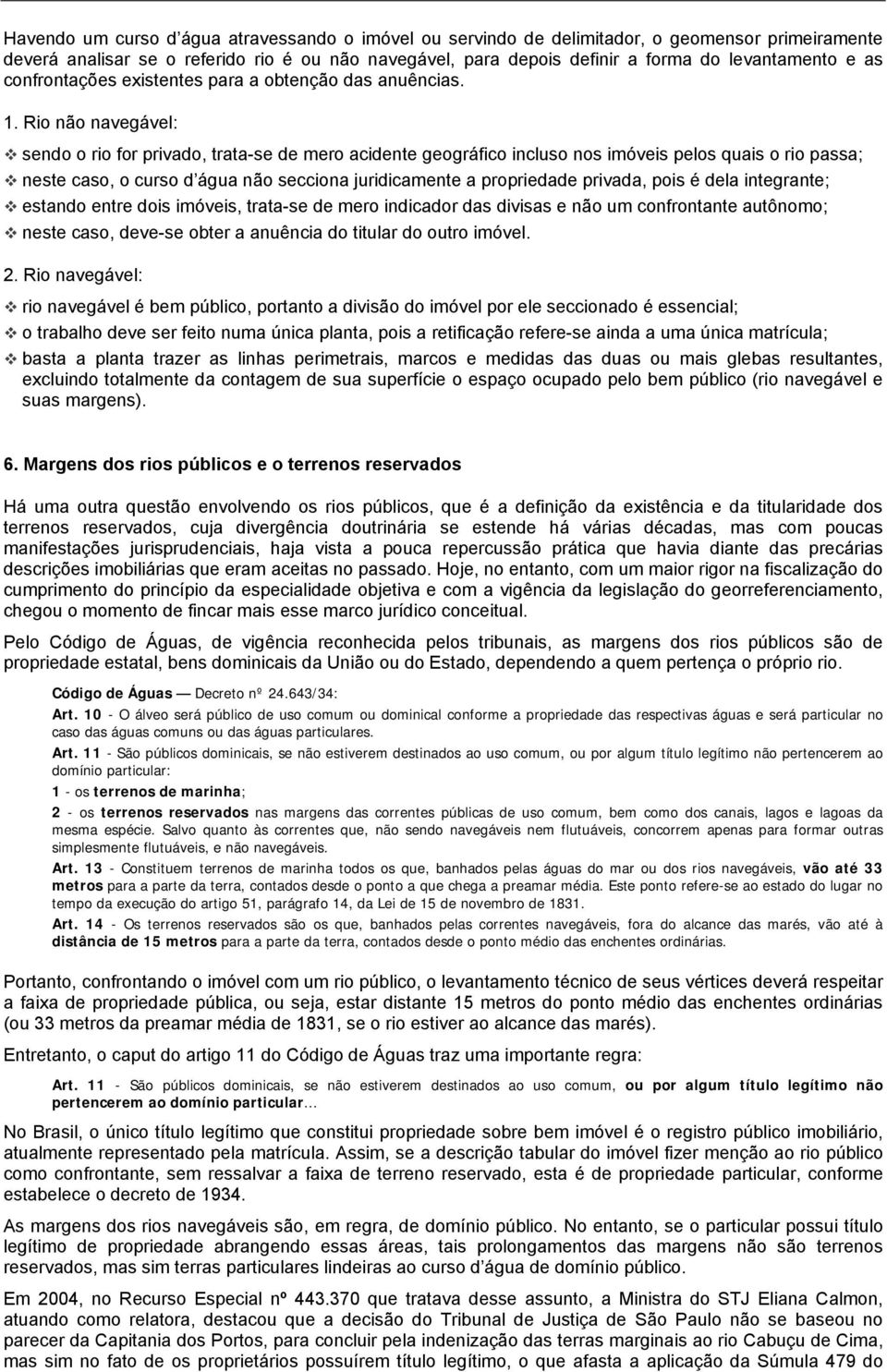 Rio não navegável: sendo o rio for privado, trata-se de mero acidente geográfico incluso nos imóveis pelos quais o rio passa; neste caso, o curso d água não secciona juridicamente a propriedade