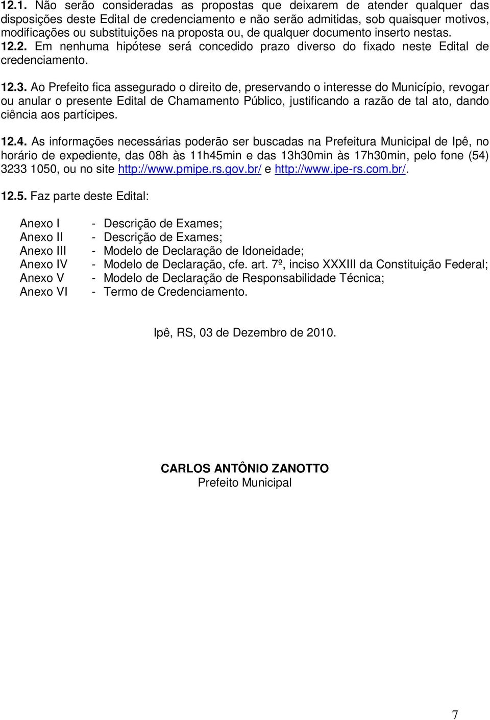 Ao Prefeito fica assegurado o direito de, preservando o interesse do Município, revogar ou anular o presente Edital de Chamamento Público, justificando a razão de tal ato, dando ciência aos