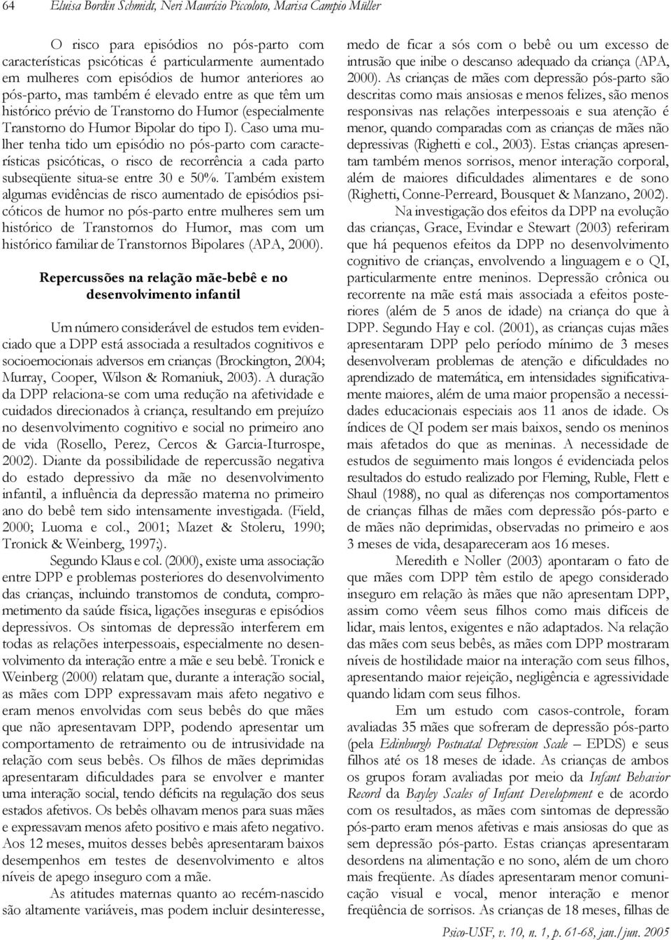 Caso uma mulher tenha tido um episódio no pós-parto com características psicóticas, o risco de recorrência a cada parto subseqüente situa-se entre 30 e 50%.