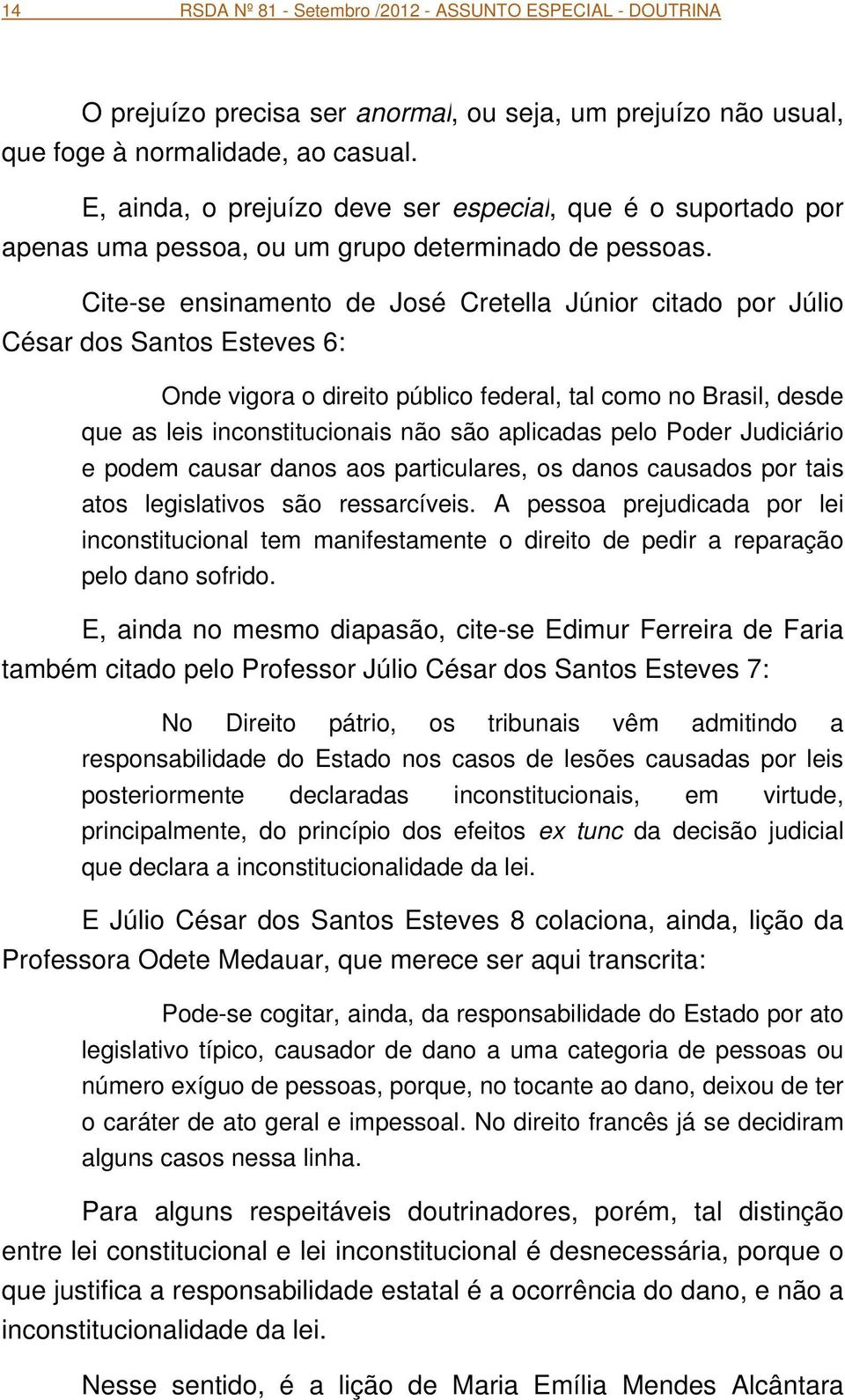 Cite-se ensinamento de José Cretella Júnior citado por Júlio César dos Santos Esteves 6: Onde vigora o direito público federal, tal como no Brasil, desde que as leis inconstitucionais não são