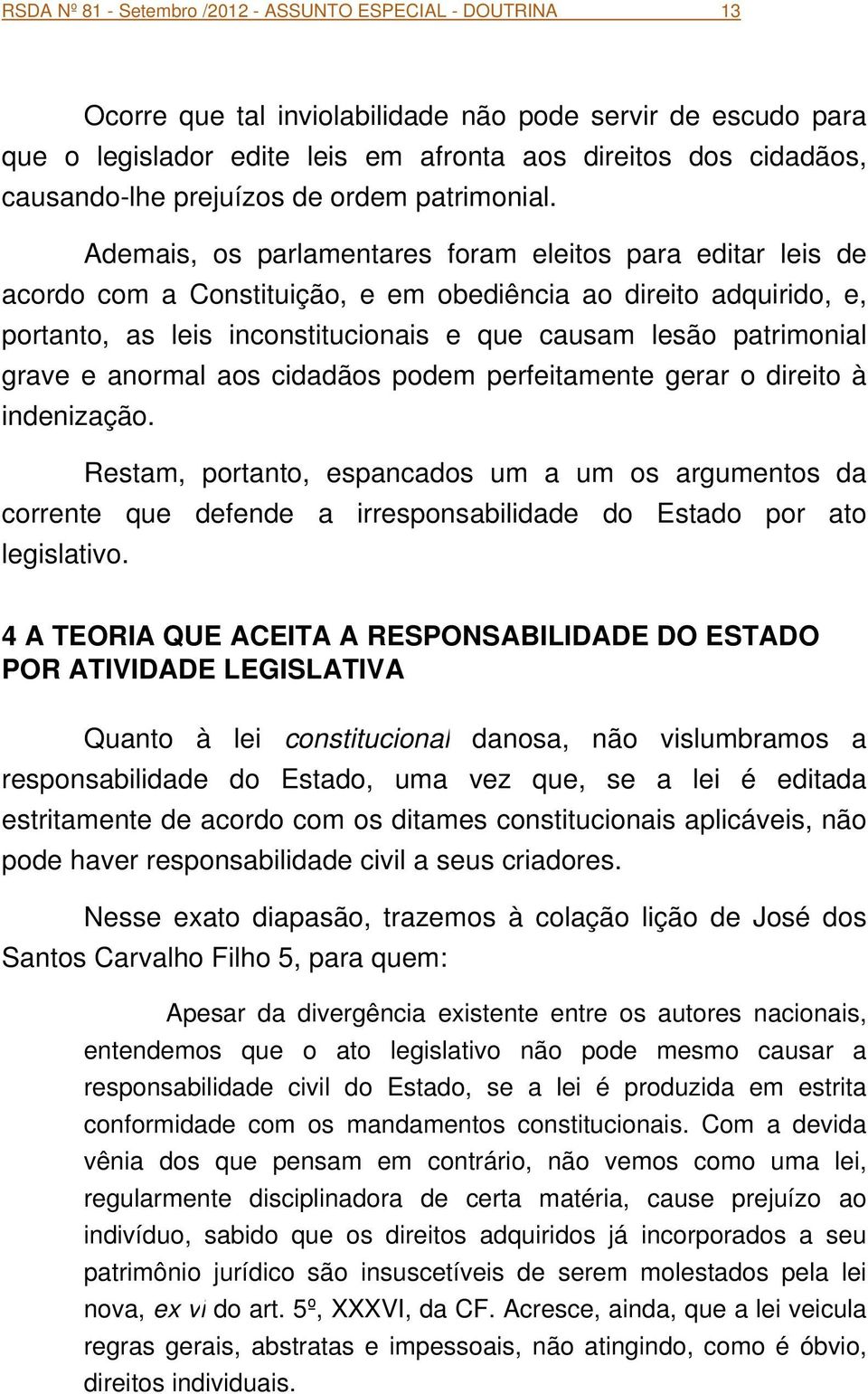 Ademais, os parlamentares foram eleitos para editar leis de acordo com a Constituição, e em obediência ao direito adquirido, e, portanto, as leis inconstitucionais e que causam lesão patrimonial