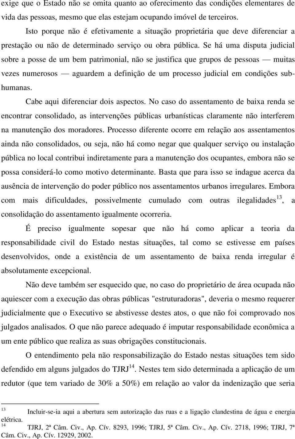 Se há uma disputa judicial sobre a posse de um bem patrimonial, não se justifica que grupos de pessoas muitas vezes numerosos aguardem a definição de um processo judicial em condições subhumanas.