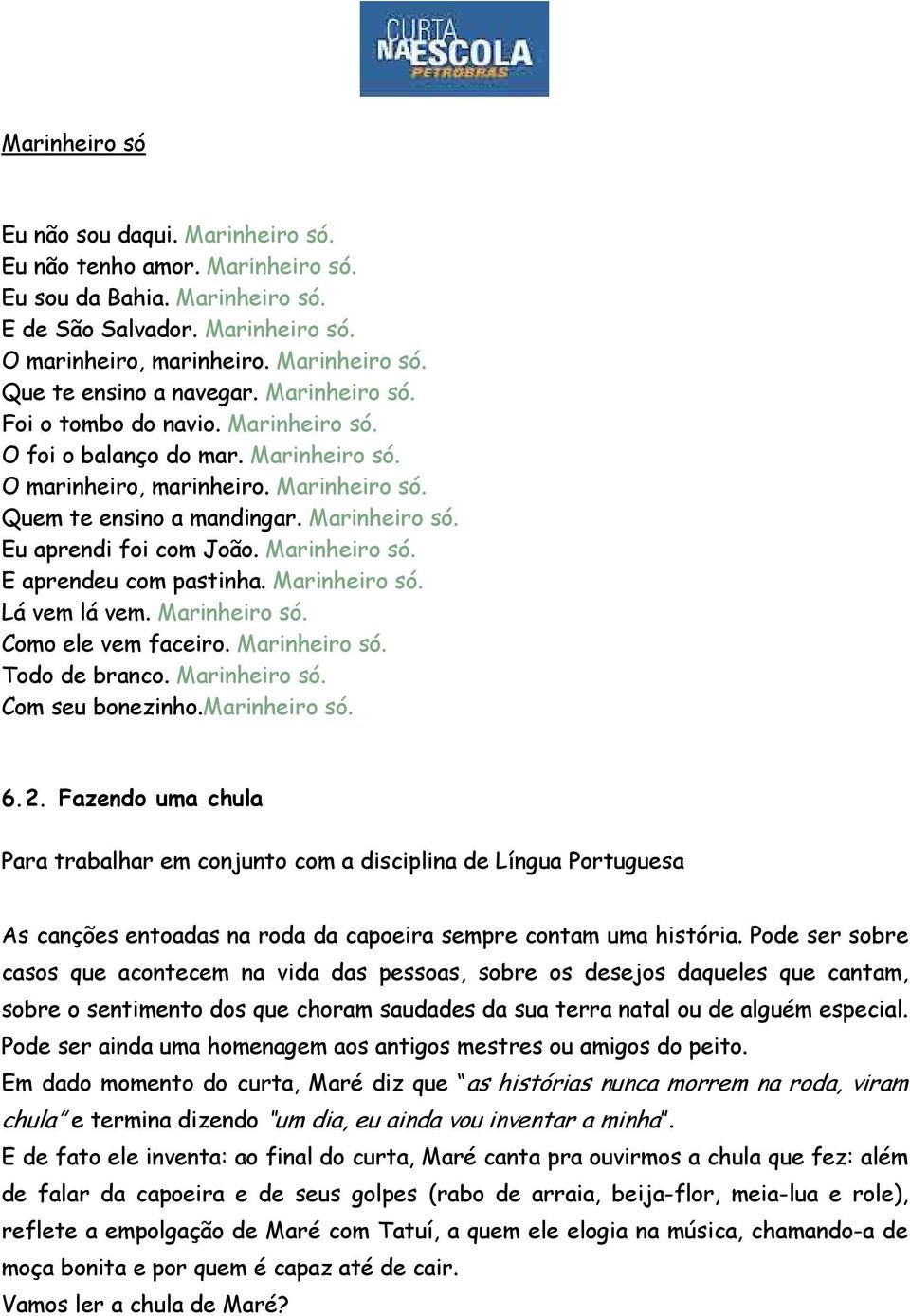 Marinheiro só. E aprendeu com pastinha. Marinheiro só. Lá vem lá vem. Marinheiro só. Como ele vem faceiro. Marinheiro só. Todo de branco. Marinheiro só. Com seu bonezinho.marinheiro só. 6.2.