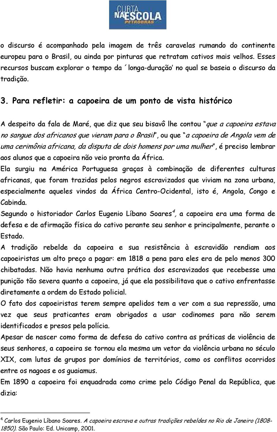 Para refletir: a capoeira de um ponto de vista histórico A despeito da fala de Maré, que diz que seu bisavô lhe contou que a capoeira estava no sangue dos africanos que vieram para o Brasil, ou que a