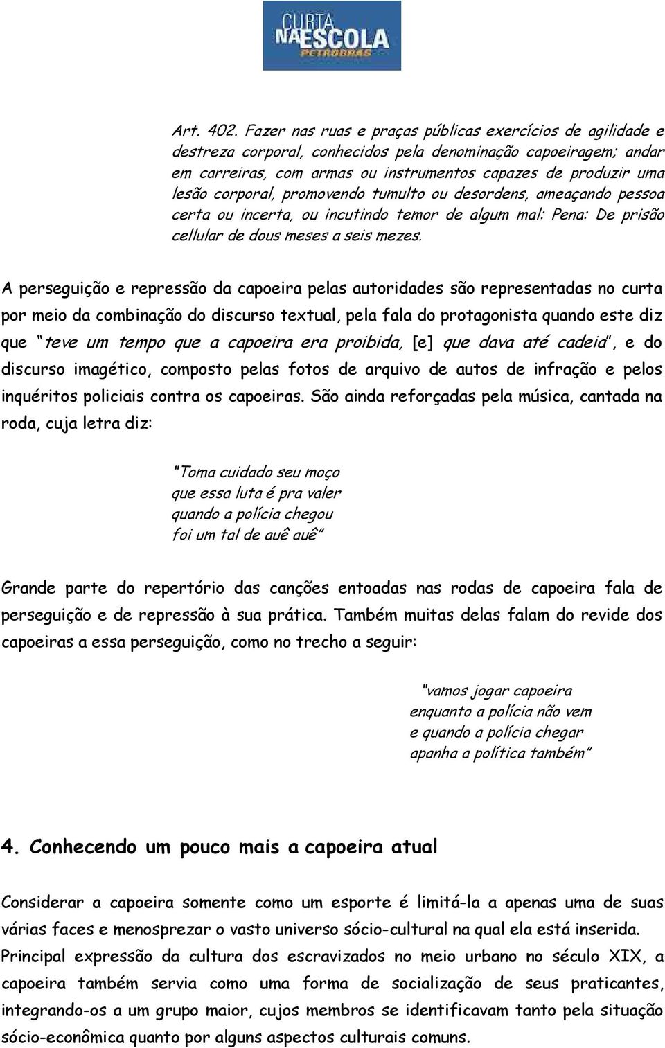 corporal, promovendo tumulto ou desordens, ameaçando pessoa certa ou incerta, ou incutindo temor de algum mal: Pena: De prisão cellular de dous meses a seis mezes.