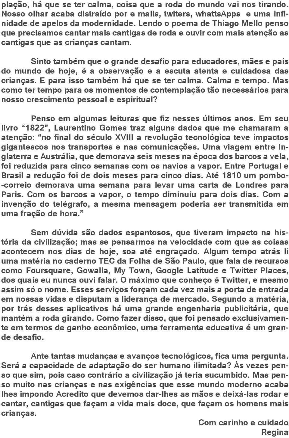 Sinto também que o grande desafio para educadores, mães e pais do mundo de hoje, é a observação e a escuta atenta e cuidadosa das crianças. E para isso também há que se ter calma. Calma e tempo.