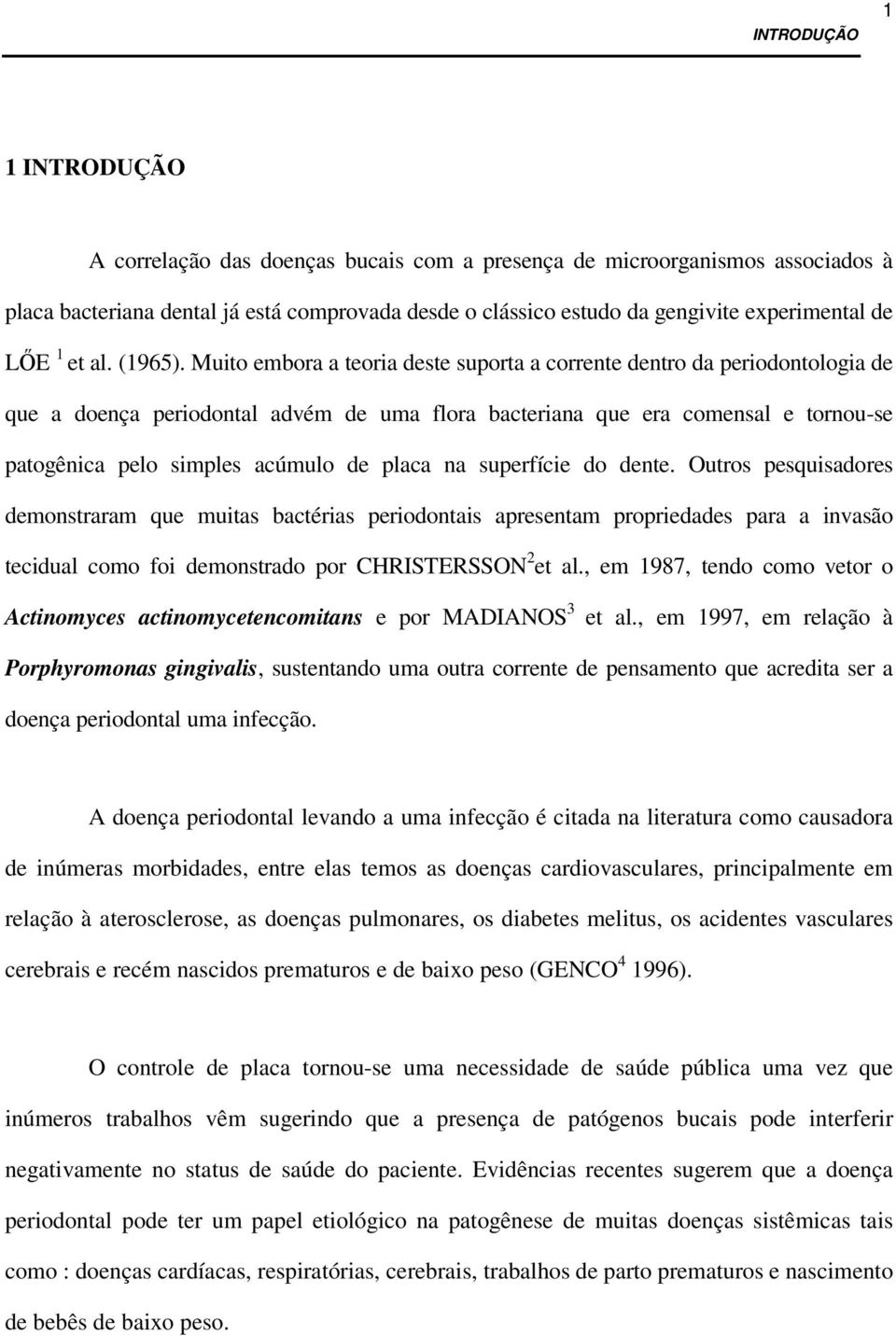 Muito embora a teoria deste suporta a corrente dentro da periodontologia de que a doença periodontal advém de uma flora bacteriana que era comensal e tornou-se patogênica pelo simples acúmulo de