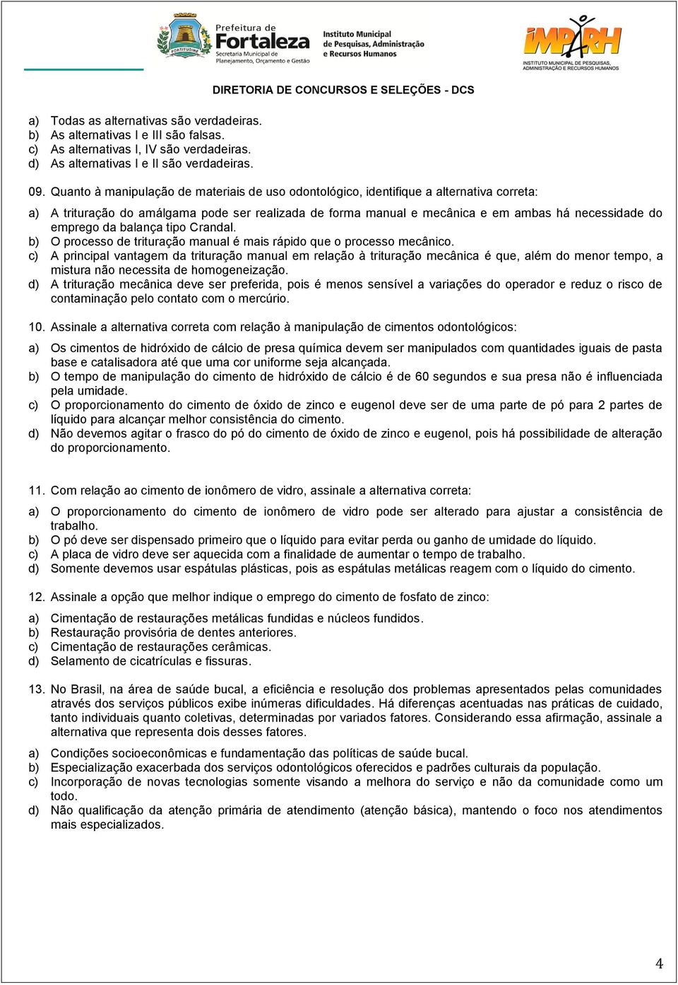 Quanto à manipulação de materiais de uso odontológico, identifique a alternativa correta: a) A trituração do amálgama pode ser realizada de forma manual e mecânica e em ambas há necessidade do