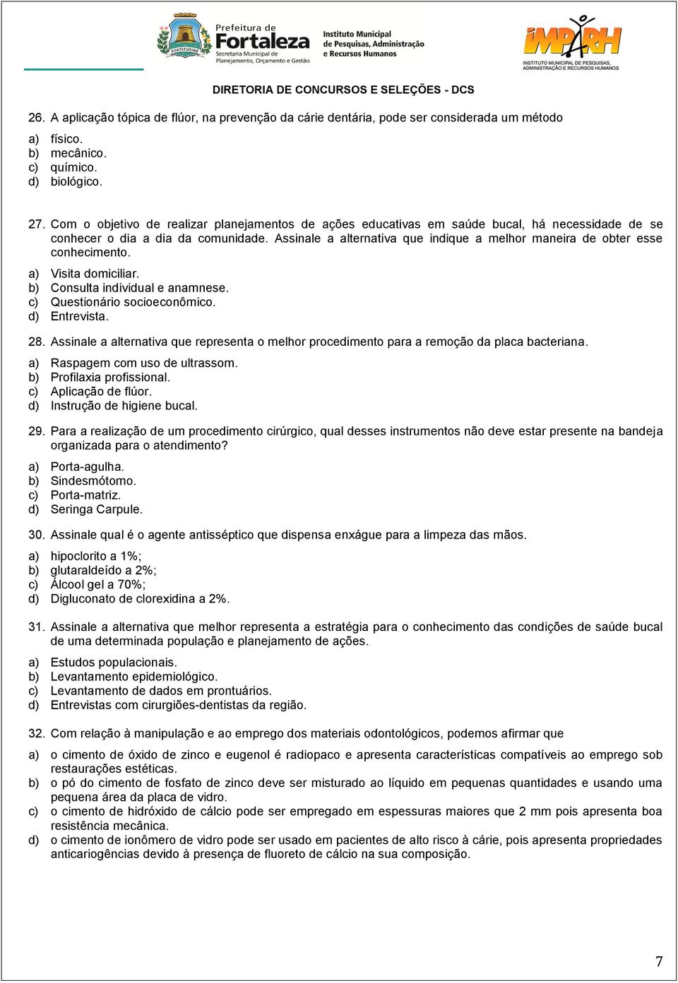 Assinale a alternativa que indique a melhor maneira de obter esse conhecimento. a) Visita domiciliar. b) Consulta individual e anamnese. c) Questionário socioeconômico. d) Entrevista. 28.