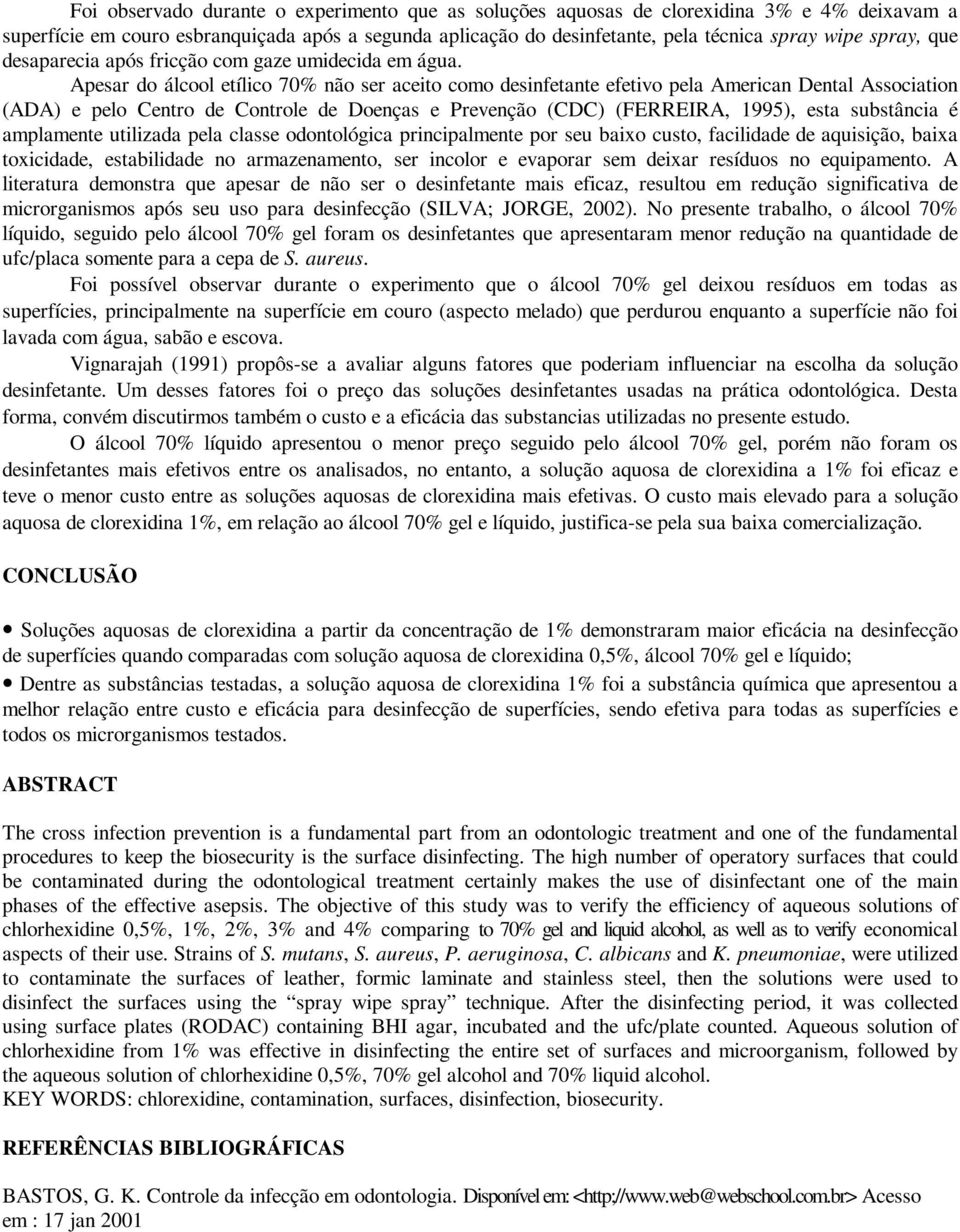 Apesar do álcool etílico 70% não ser aceito como desinfetante efetivo pela American Dental Association (ADA) e pelo Centro de Controle de Doenças e Prevenção (CDC) (FERREIRA, 1995), esta substância é