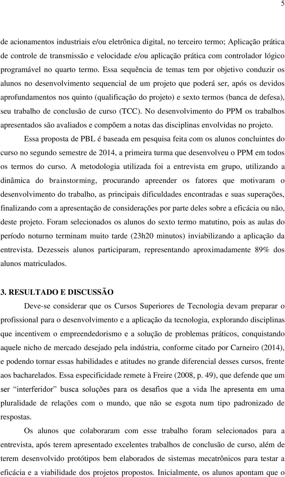 Essa sequência de temas tem por objetivo conduzir os alunos no desenvolvimento sequencial de um projeto que poderá ser, após os devidos aprofundamentos nos quinto (qualificação do projeto) e sexto