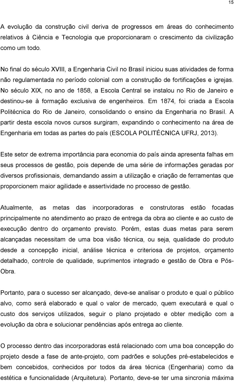 No século XIX, no ano de 1858, a Escola Central se instalou no Rio de Janeiro e destinou-se à formação exclusiva de engenheiros.