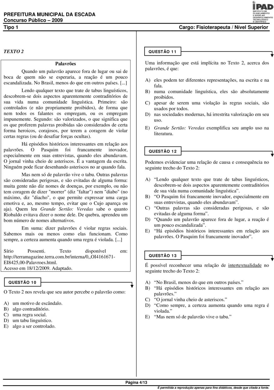 Primeiro: são controlados (e não propriamente proibidos), de forma que nem todos os falantes os empregam, ou os empregam impunemente.